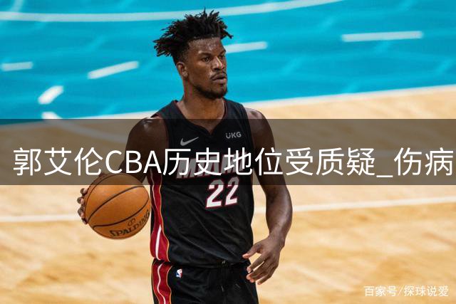 郭艾伦CBA历史地位受质疑 伤病困扰下的职业生涯何去何从